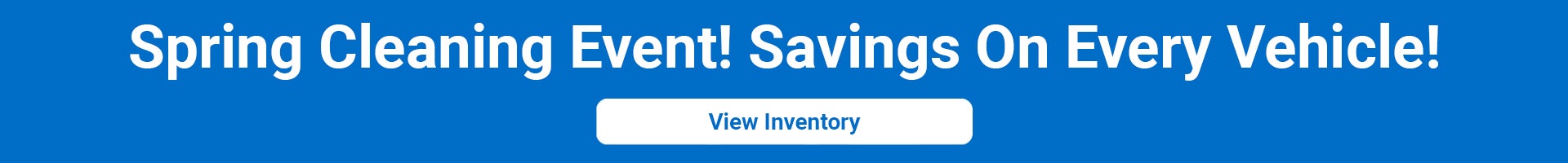 Spring Cleaning Event! Savings on Every Vehicle!